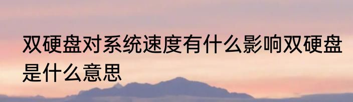 双硬盘对系统速度有什么影响双硬盘是什么意思