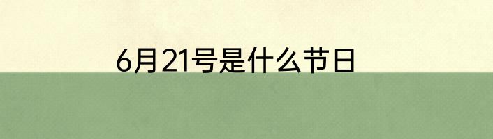 6月21号是什么节日