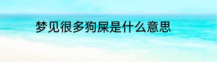 梦见很多狗屎是什么意思
