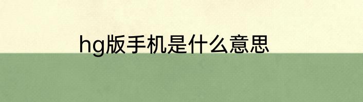 hg版手机是什么意思