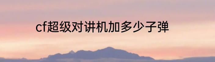 cf超级对讲机加多少子弹