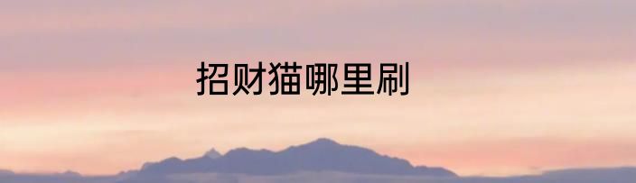 招财猫哪里刷