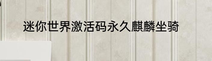 迷你世界激活码永久麒麟坐骑