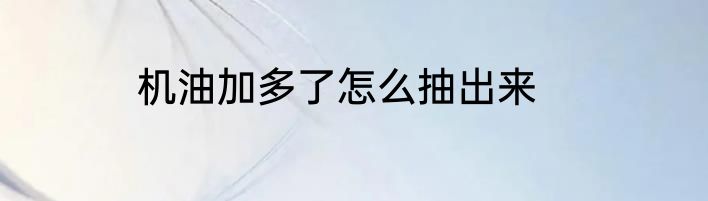 机油加多了怎么抽出来
