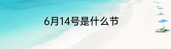 6月14号是什么节