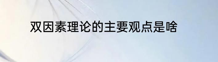双因素理论的主要观点是啥