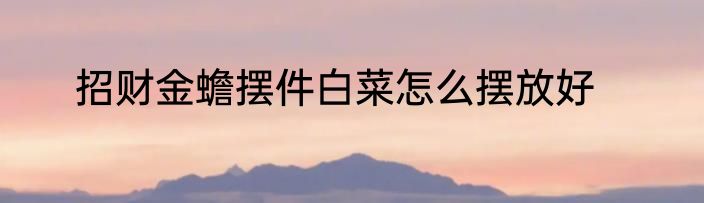 招财金蟾摆件白菜怎么摆放好