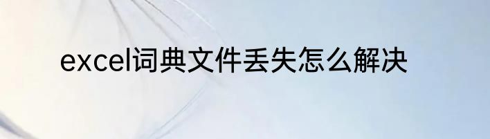 excel词典文件丢失怎么解决