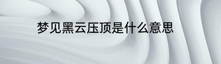 梦见黑云压顶是什么意思