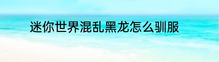 迷你世界混乱黑龙怎么驯服