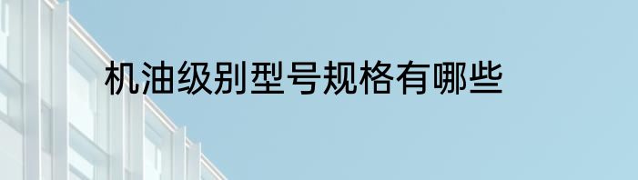 机油级别型号规格有哪些