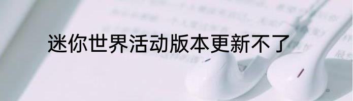 迷你世界活动版本更新不了