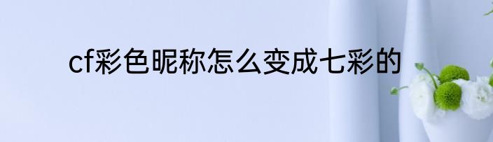 cf彩色昵称怎么变成七彩的