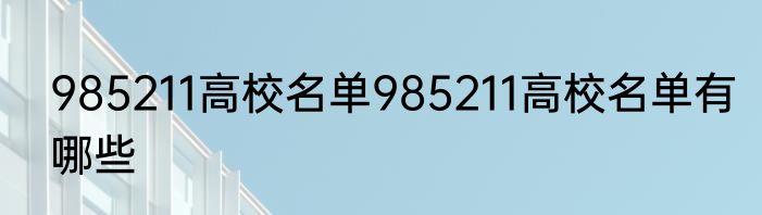985211高校名单985211高校名单有哪些