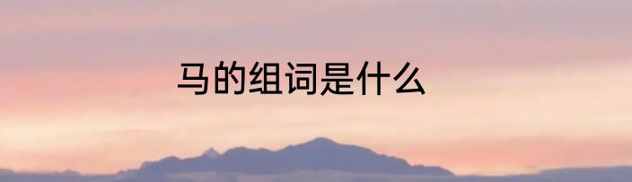 马的组词是什么
