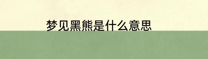 梦见黑熊是什么意思