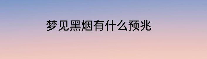 梦见黑烟有什么预兆