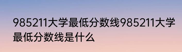 985211大学最低分数线985211大学最低分数线是什么