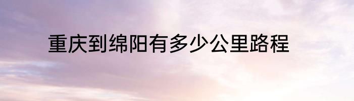 重庆到绵阳有多少公里路程