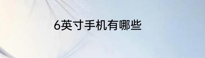 6英寸手机有哪些