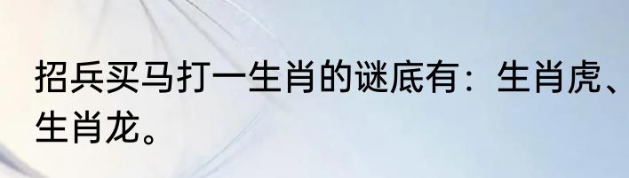 招兵买马打一生肖的谜底有：生肖虎、生肖龙。