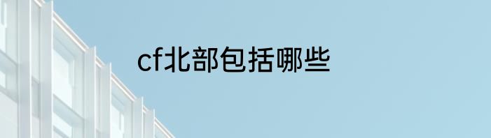 cf北部包括哪些