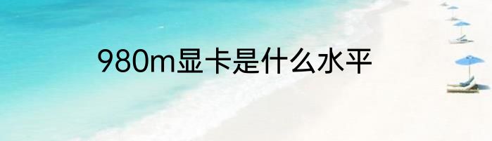 980m显卡是什么水平