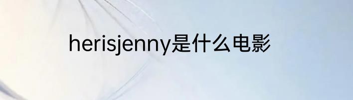herisjenny是什么电影