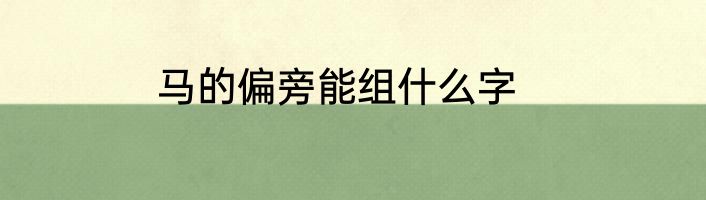 马的偏旁能组什么字