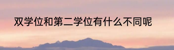 双学位和第二学位有什么不同呢