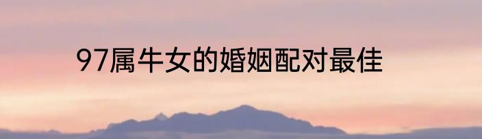 97属牛女的婚姻配对最佳