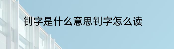 钊字是什么意思钊字怎么读