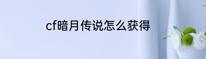 cf暗月传说怎么获得