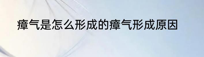 瘴气是怎么形成的瘴气形成原因