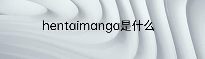 hentaimanga是什么