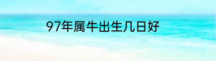 97年属牛出生几日好