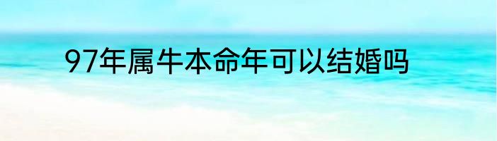 97年属牛本命年可以结婚吗