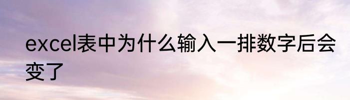 excel表中为什么输入一排数字后会变了