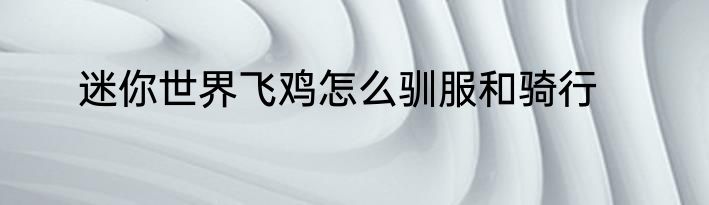 迷你世界飞鸡怎么驯服和骑行