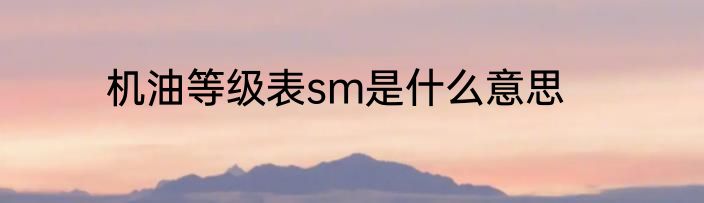 机油等级表sm是什么意思