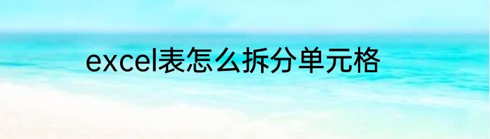 excel表怎么拆分单元格