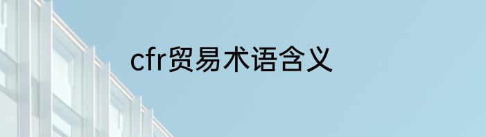 cfr贸易术语含义