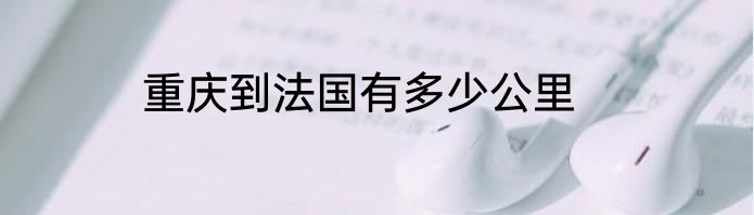 重庆到法国有多少公里