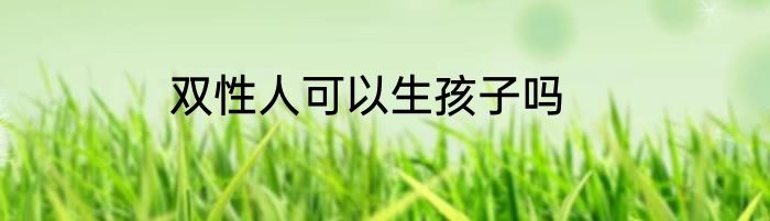 双性人可以生孩子吗