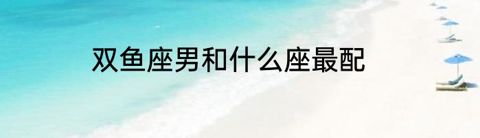 双鱼座男和什么座最配