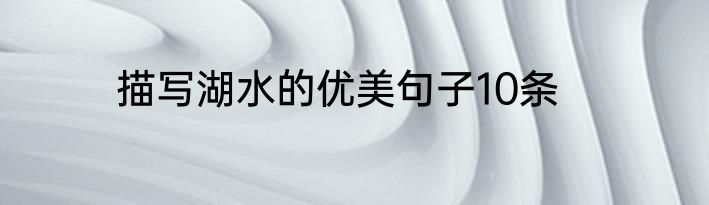 描写湖水的优美句子10条