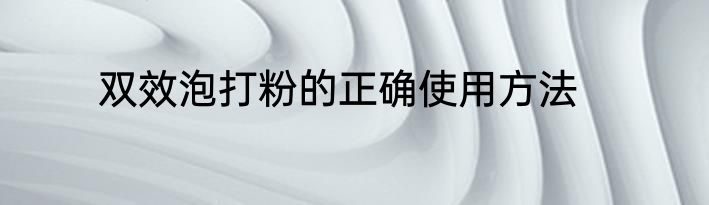 双效泡打粉的正确使用方法