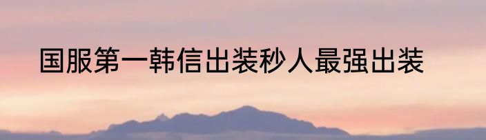 国服第一韩信出装秒人最强出装