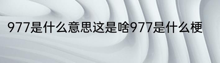 977是什么意思这是啥977是什么梗
