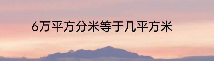 6万平方分米等于几平方米